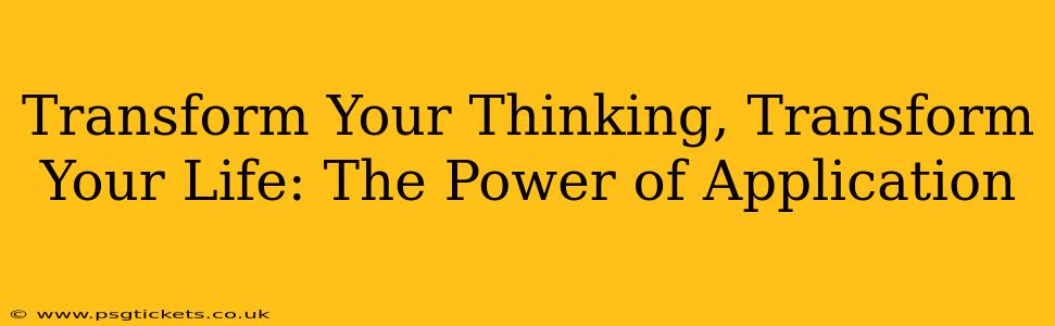 Transform Your Thinking, Transform Your Life: The Power of Application
