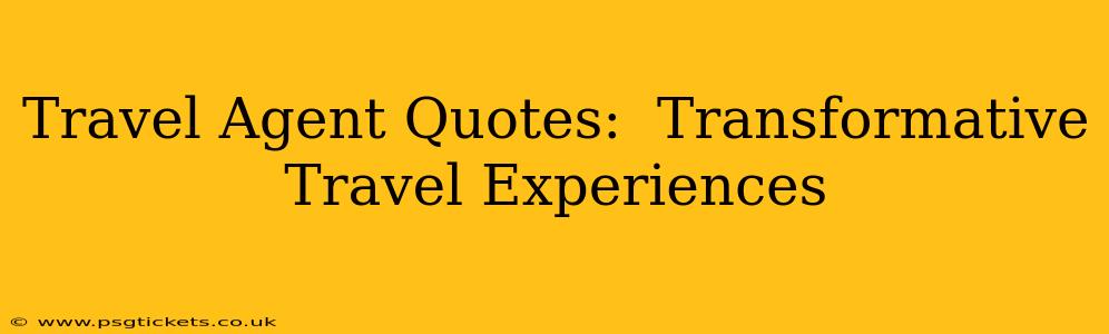 Travel Agent Quotes:  Transformative Travel Experiences