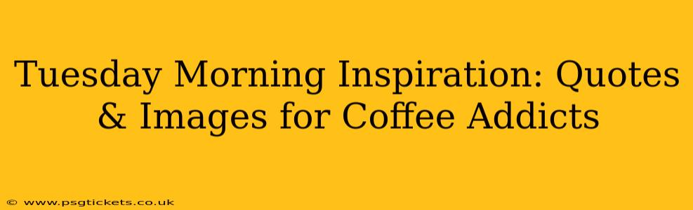 Tuesday Morning Inspiration: Quotes & Images for Coffee Addicts