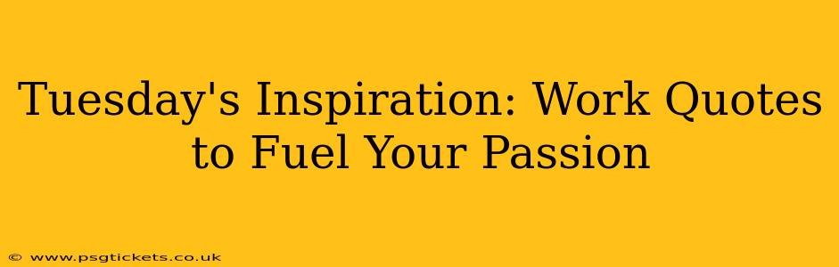 Tuesday's Inspiration: Work Quotes to Fuel Your Passion