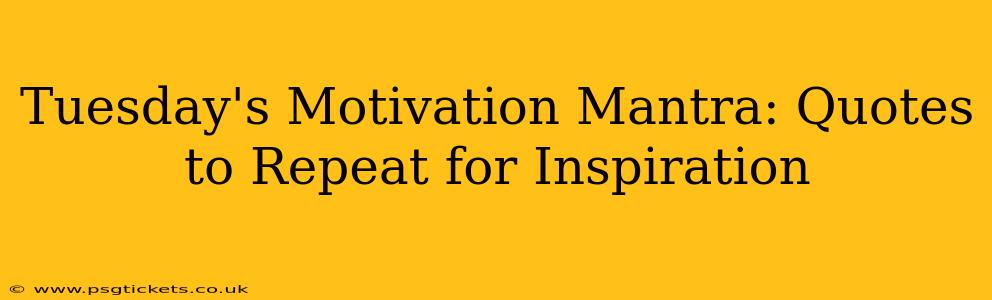 Tuesday's Motivation Mantra: Quotes to Repeat for Inspiration