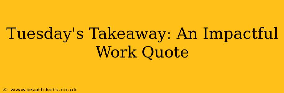 Tuesday's Takeaway: An Impactful Work Quote