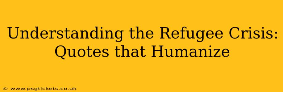 Understanding the Refugee Crisis: Quotes that Humanize