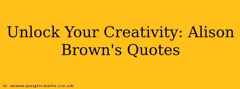 Unlock Your Creativity: Alison Brown's Quotes