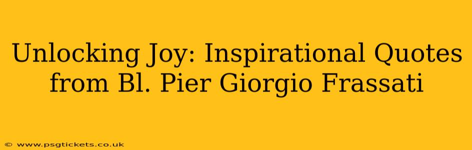 Unlocking Joy: Inspirational Quotes from Bl. Pier Giorgio Frassati