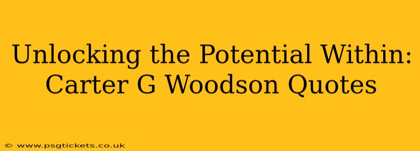 Unlocking the Potential Within: Carter G Woodson Quotes