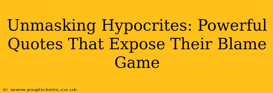 Unmasking Hypocrites: Powerful Quotes That Expose Their Blame Game