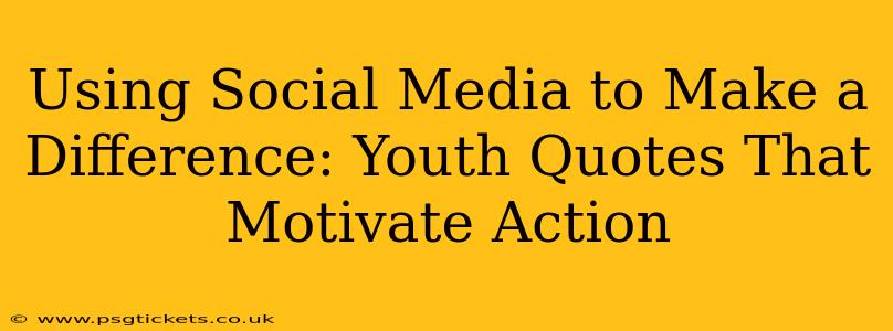 Using Social Media to Make a Difference: Youth Quotes That Motivate Action