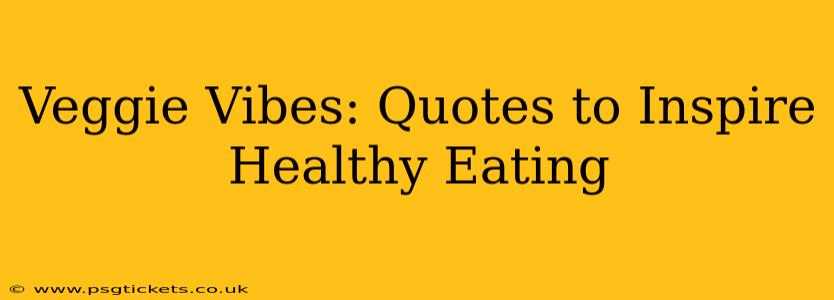 Veggie Vibes: Quotes to Inspire Healthy Eating