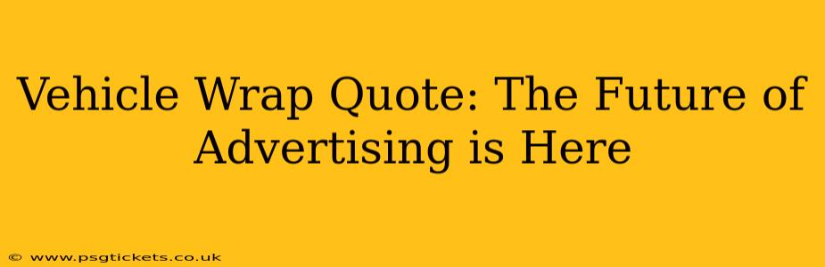 Vehicle Wrap Quote: The Future of Advertising is Here