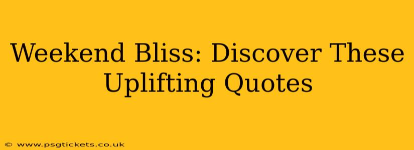 Weekend Bliss: Discover These Uplifting Quotes