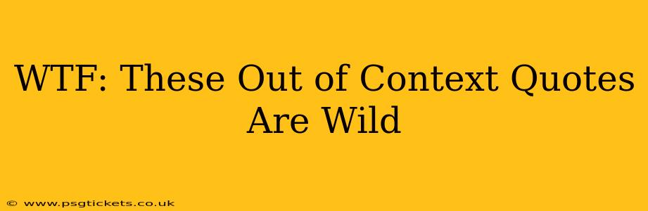 WTF: These Out of Context Quotes Are Wild