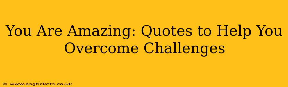 You Are Amazing: Quotes to Help You Overcome Challenges