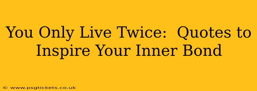 You Only Live Twice:  Quotes to Inspire Your Inner Bond