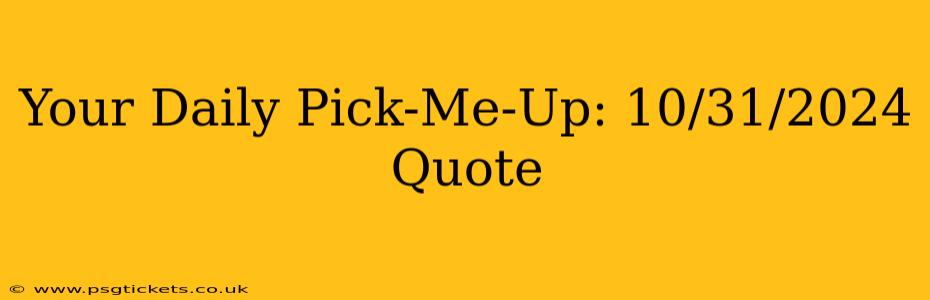 Your Daily Pick-Me-Up: 10/31/2024 Quote