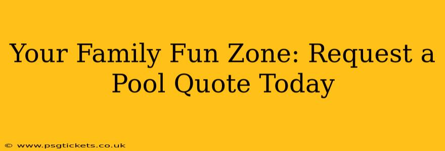 Your Family Fun Zone: Request a Pool Quote Today